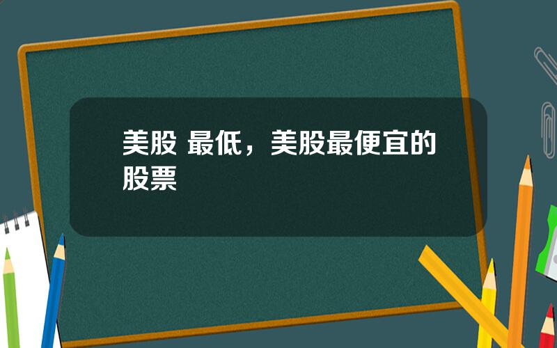 美股 最低，美股最便宜的股票